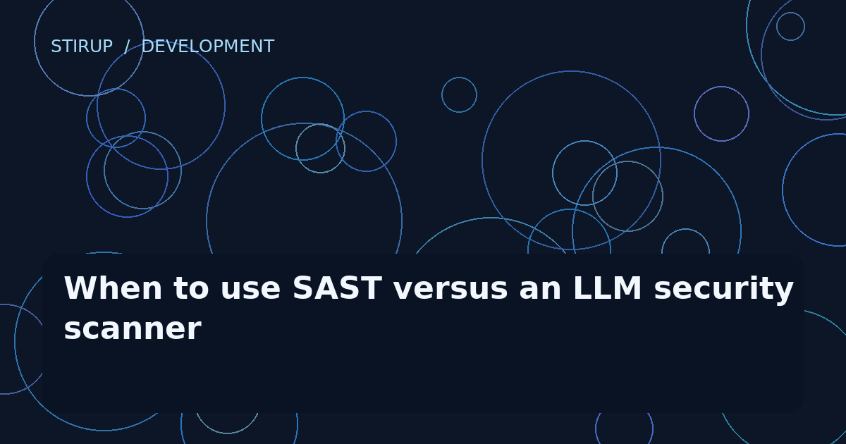 When to use SAST versus an LLM security scanner