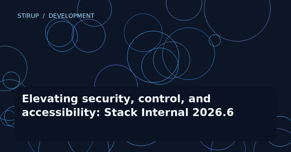 Elevating security, control, and accessibility: Stack Internal 2026.6