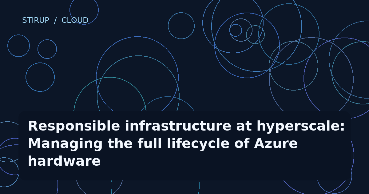 Responsible infrastructure at hyperscale: Managing the full lifecycle of Azure hardware