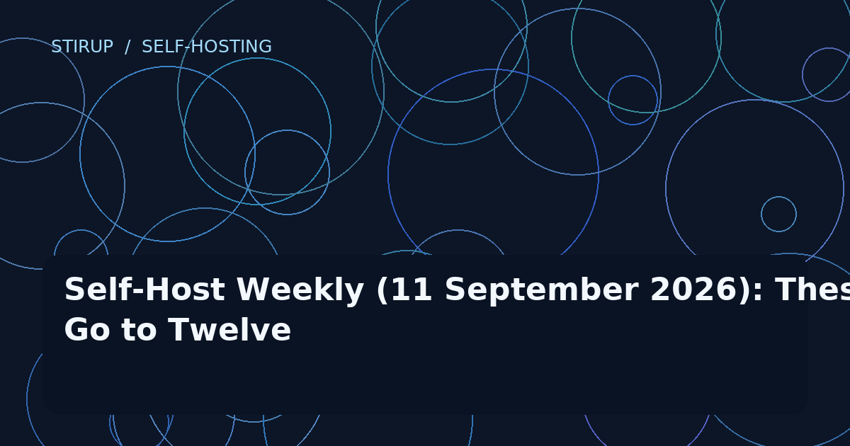 Self-Host Weekly (11 September 2026): These Go to Twelve