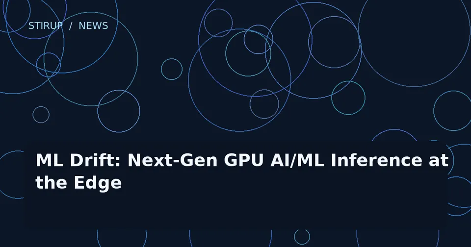 ML Drift: Next-Gen GPU AI/ML Inference at the Edge