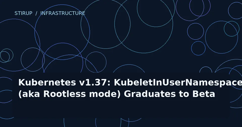 Kubernetes v1.37: KubeletInUserNamespace (aka Rootless mode) Graduates to Beta