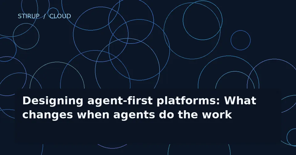Designing agent-first platforms: What changes when agents do the work