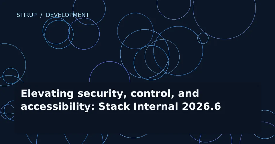 Elevating security, control, and accessibility: Stack Internal 2026.6