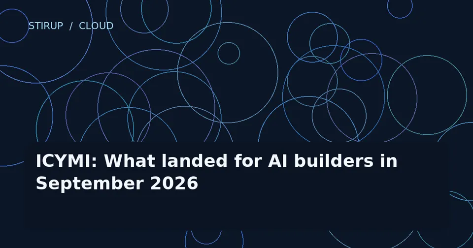 ICYMI: What landed for AI builders in September 2026