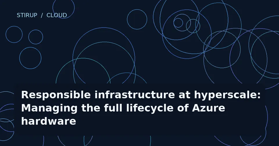 Responsible infrastructure at hyperscale: Managing the full lifecycle of Azure hardware