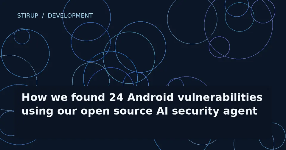 How we found 24 Android vulnerabilities using our open source AI security agent