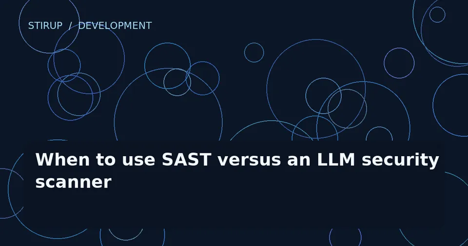 When to use SAST versus an LLM security scanner