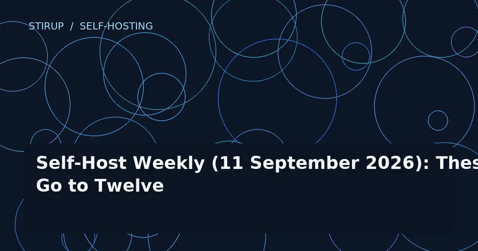 Self-Host Weekly (11 September 2026): These Go to Twelve